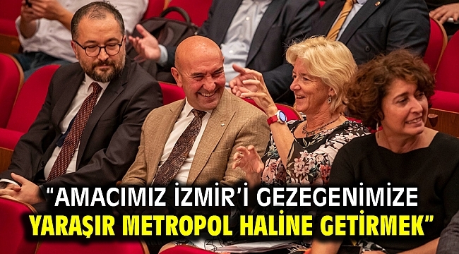 "Amacımız İzmir'i gezegenimize yaraşır metropol haline getirmek"