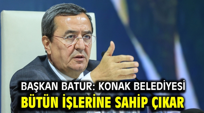 Başkan Batur: Konak Belediyesi bütün işlerine sahip çıkar