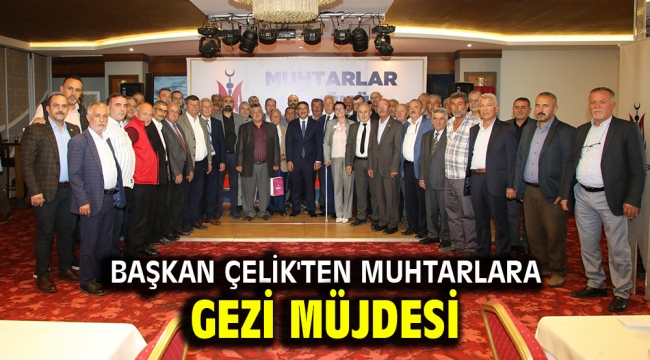 BAŞKAN ÇELİK'TEN MUHTARLARA GEZİ MÜJDESİ