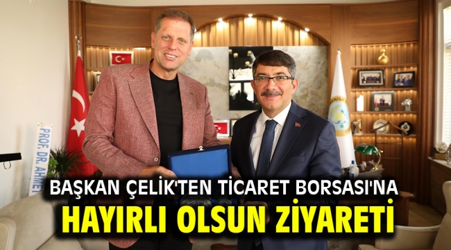 BAŞKAN ÇELİK'TEN TİCARET BORSASI'NA HAYIRLI OLSUN ZİYARETİ