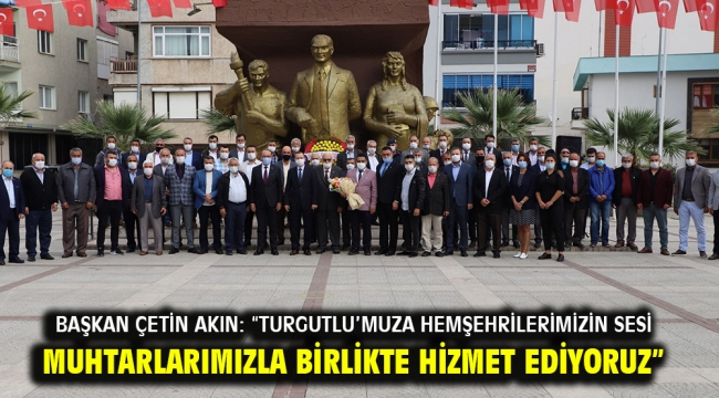 Başkan Çetin Akın: "Turgutlu'muza hemşehrilerimizin sesi muhtarlarımızla birlikte hizmet ediyoruz"