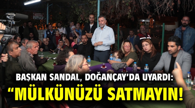 Başkan Sandal, Doğançay'da uyardı: "Mülkünüzü satmayın!