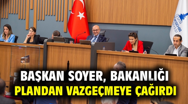 Başkan Soyer Bakanlığı plandan vazgeçmeye çağırdı