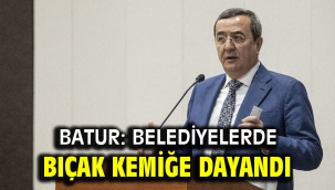Batur: Belediyelerde bıçak kemiğe dayandı