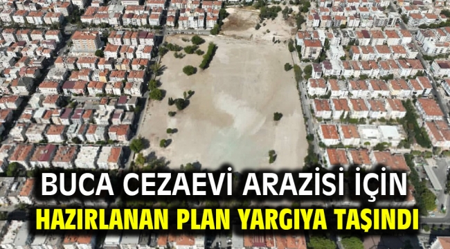 Buca Cezaevi arazisi için hazırlanan plan yargıya taşındı