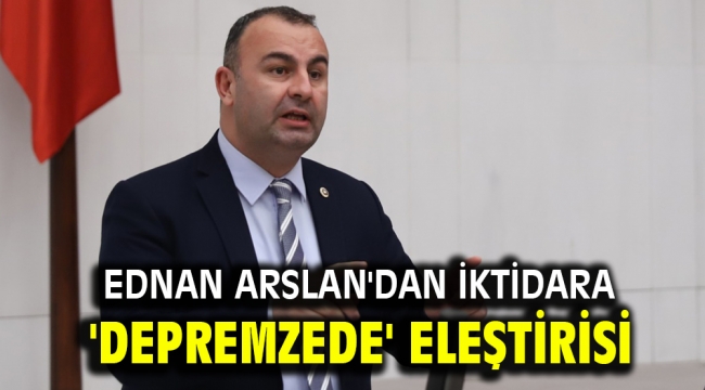 Ednan Arslan'dan iktidara 'depremzede' eleştirisi