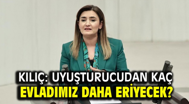 Kılıç: Uyuşturucudan kaç evladımız daha eriyecek