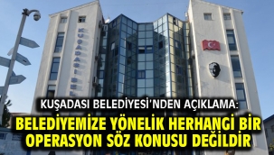 Kuşadası Belediyesi'nden Açıklama: Belediyemize Yönelik Herhangi Bir Operasyon Söz Konusu Değildir