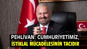 PEHLİVAN: CUMHURİYETİMİZ, İSTİKLAL MÜCADELESİNİN TACIDIR