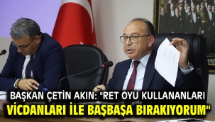 Başkan Çetin Akın: "Ret oyu kullananları vicdanları ile başbaşa bırakıyorum"