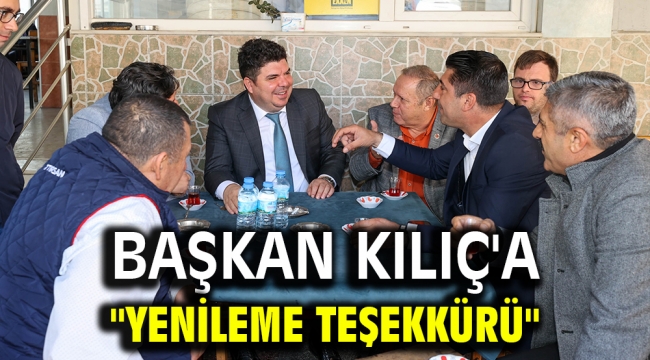 BAŞKAN KILIÇ'A "YENİLEME TEŞEKKÜRÜ"