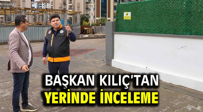 Başkan Kılıç'tan yerinde inceleme