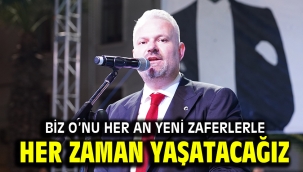 BİZ O'NU HER AN YENİ ZAFERLERLE HER ZAMAN YAŞATACAĞIZ