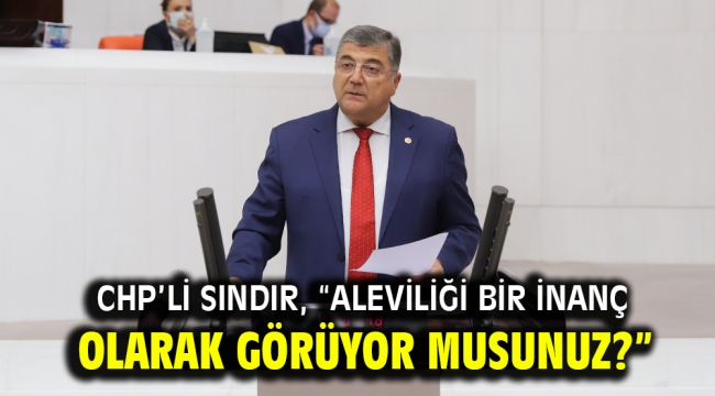 CHP'li Sındır, "Aleviliği bir inanç olarak görüyor musunuz?"