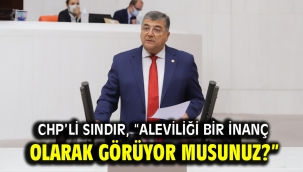 CHP'li Sındır, "Aleviliği bir inanç olarak görüyor musunuz?"