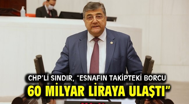 CHP'li Sındır, "Esnafın takipteki borcu 60 milyar liraya ulaştı"