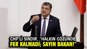 CHP'li Sındır, "Halkın gözünde fer kalmadı, sayın bakan!"