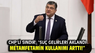 CHP'li Sındır, "Suç gelirleri aklandı metamfetamin kullanımı arttı!"