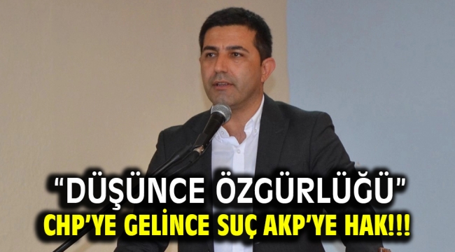 "DÜŞÜNCE ÖZGÜRLÜĞÜ" CHP'YE GELİNCE SUÇ AKP'YE HAK !!!