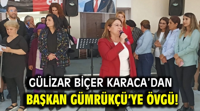 Gülizar Biçer Karaca'dan Başkan Gümrükçü'ye övgü!