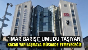 "İmar Barışı" umudu taşıyan kaçak yapılaşmaya müsaade etmeyeceğiz