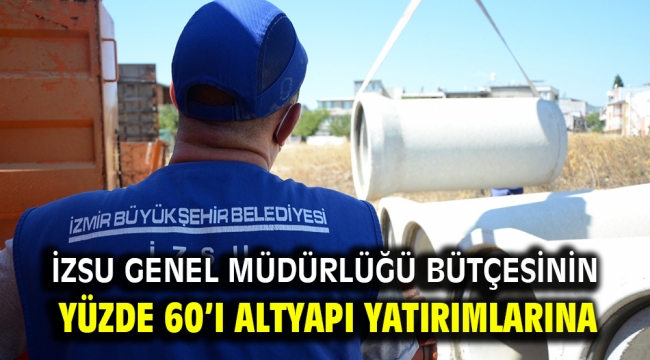 İZSU Genel Müdürlüğü bütçesinin yüzde 60'ı altyapı yatırımlarına