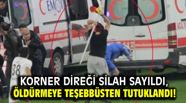 Korner direği silah sayıldı, kasten adam öldürmeye teşebbüsten tutuklandı!