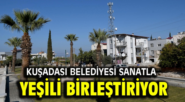 KUŞADASI BELEDİYESİ SANATLA YEŞİLİ BİRLEŞTİRİYOR