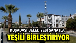 KUŞADASI BELEDİYESİ SANATLA YEŞİLİ BİRLEŞTİRİYOR