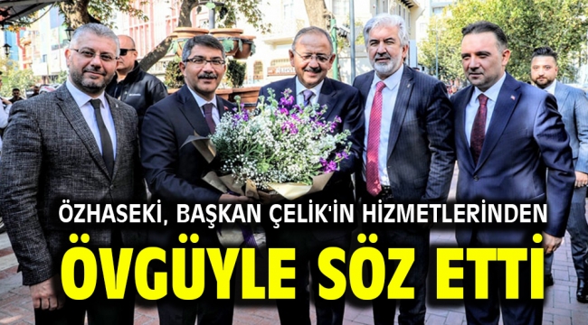 Özhaseki, Başkan Çelik'in hizmetlerinden övgüyle söz etti