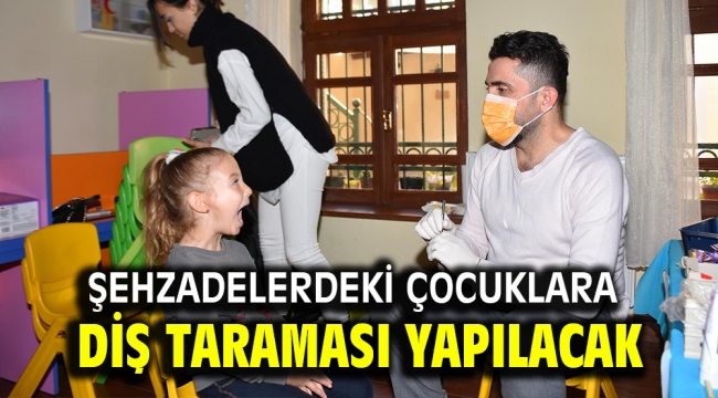 Şehzadelerdeki çocuklara diş taraması yapılacak 