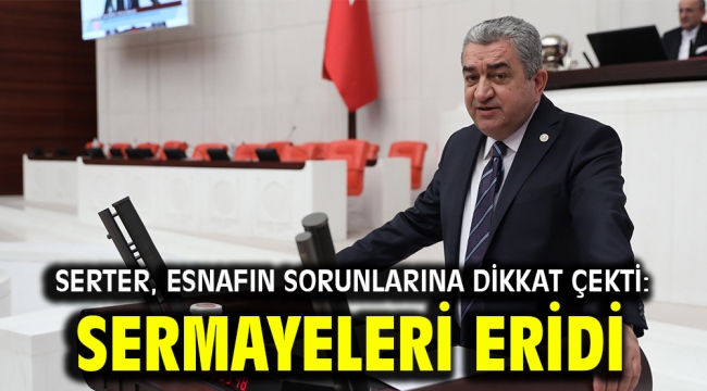 Serter, esnafın sorunlarına dikkat çekti: Sermayeleri eridi