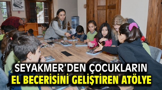 SEYAKMER'DEN ÇOCUKLARIN EL BECERİSİNİ GELİŞTİREN ATÖLYE