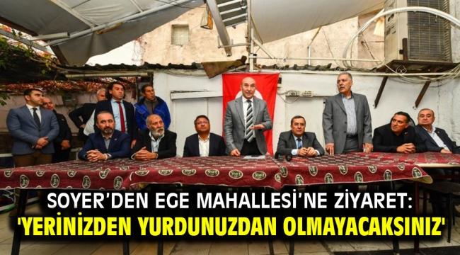 Soyer'den Ege Mahallesi'ne ziyaret: 'Yerinizden yurdunuzdan olmayacaksınız'