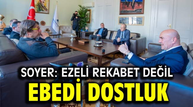 Soyer: Ezeli rekabet değil ebedi dostluk