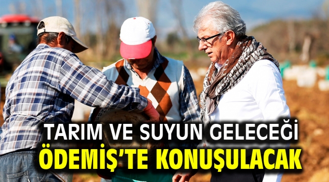 Tarım ve suyun geleceği Ödemiş'te konuşulacak