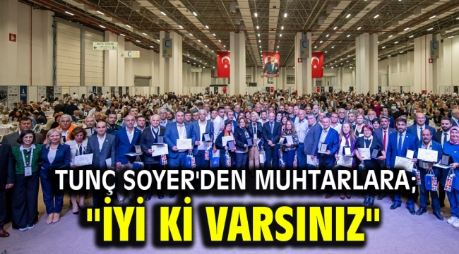 Tunç Soyer'den muhtarlara; "İyi ki varsınız"