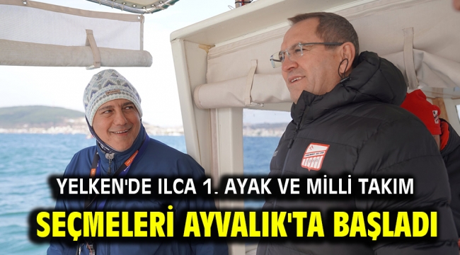 Yelken'de Ilca 1. Ayak ve Milli Takım seçmeleri Ayvalık'ta başladı