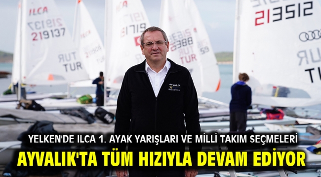 Yelken'de Ilca 1. Ayak Yarışları ve Milli Takım Seçmeleri Ayvalık'ta Tüm Hızıyla Devam Ediyor