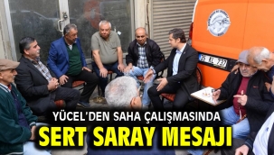 Yücel'den saha çalışmasında Sert Saray Mesajı