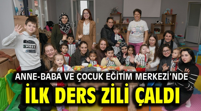 ANNE-BABA VE ÇOCUK EĞİTİM MERKEZİ'NDE İLK DERS ZİLİ ÇALDI