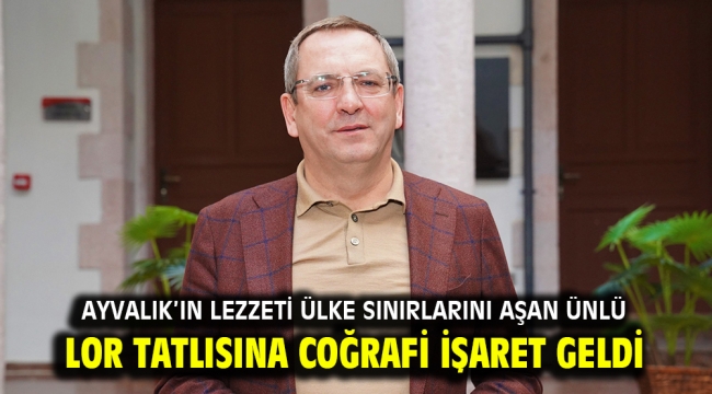 AYVALIK'IN LEZZETİ ÜLKE SINIRLARINI AŞAN ÜNLÜ LOR TATLISINA COĞRAFİ İŞARET GELDİ