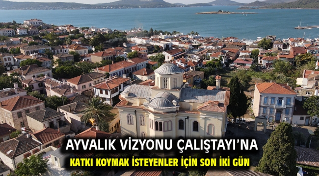 AYVALIK VİZYONU ÇALIŞTAYI'NA KATKI KOYMAK İSTEYENLER İÇİN SON İKİ GÜN…