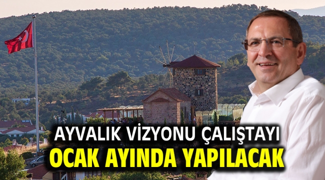 AYVALIK VİZYONU ÇALIŞTAYI OCAK AYINDA YAPILACAK