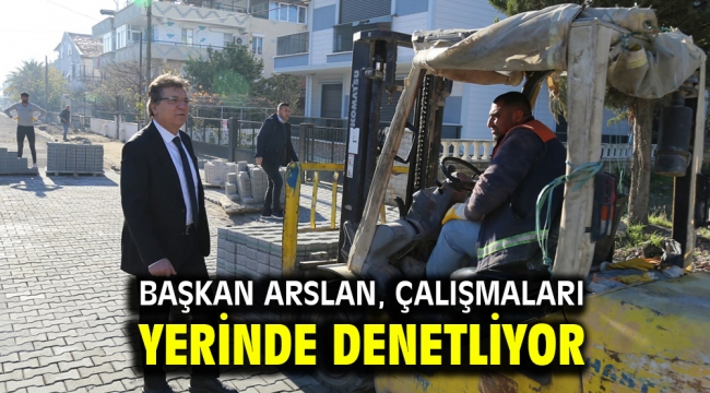 Başkan Arslan, çalışmaları yerinde denetliyor