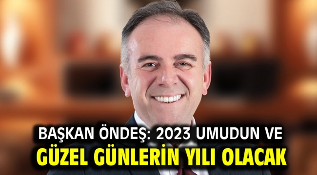 Başkan Öndeş: 2023 umudun ve güzel günlerin yılı olacak