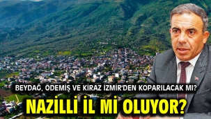 Beydağ, Ödemiş ve Kiraz İzmir'den koparılacak mı?
