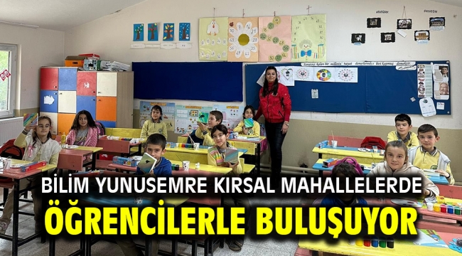 BİLİM YUNUSEMRE KIRSAL MAHALLELERDE ÖĞRENCİLERLE BULUŞUYOR