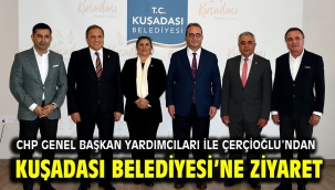 CHP GENEL BAŞKAN YARDIMCILARI İLE ÇERÇİOĞLU'NDAN KUŞADASI BELEDİYESİ'NE ZİYARET