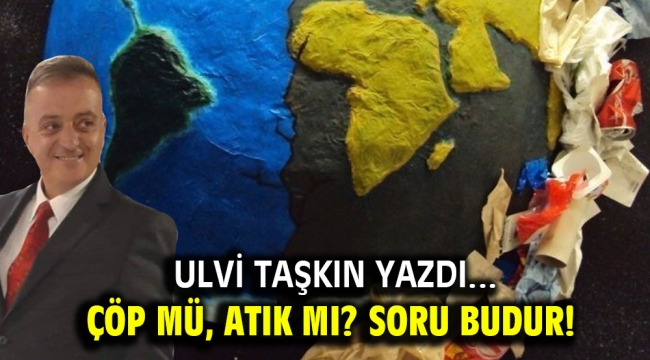 Çöp mü, atık mı? Soru budur!